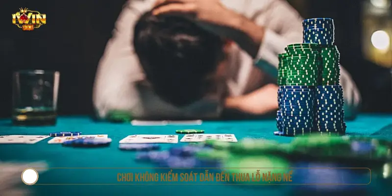 Chơi không kiểm soát dẫn đến thua lỗ nặng nề